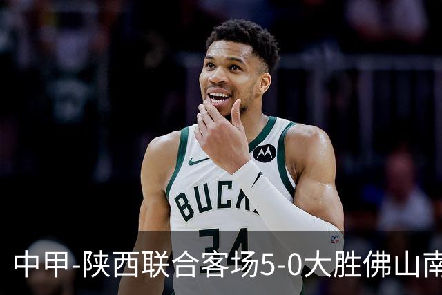 中甲-陕西联合客场5-0大胜佛山南狮 埃尔阿兹拉克1射2传