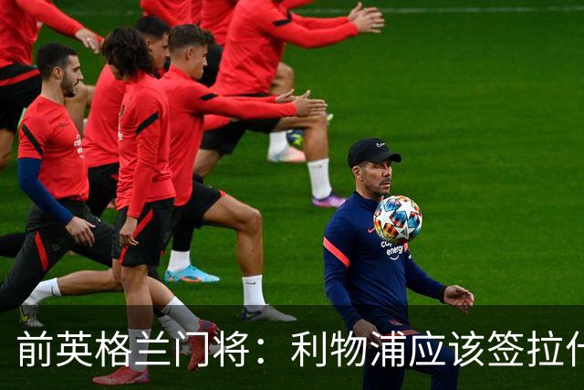 前英格兰门将：利物浦应该签拉什福德，他的足球智商极高