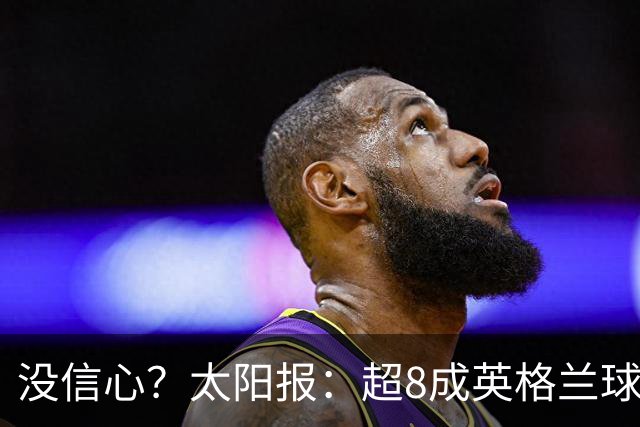 没信心？太阳报：超8成英格兰球迷认为无法夺冠 30%认为只能到8强